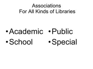 Associations  For All Kinds of Libraries <ul><li>Academic </li></ul><ul><li>School </li></ul><ul><li>Public </li></ul><ul>...