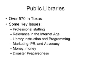Public Libraries <ul><li>Over 570 in Texas </li></ul><ul><li>Some Key Issues: </li></ul><ul><ul><li>Professional staffing ...