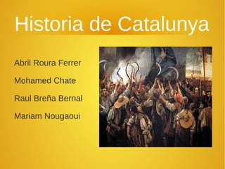 Historia de Catalunya
Abril Roura Ferrer

Mohamed Chate

Raul Breña Bernal

Mariam Nougaoui
 