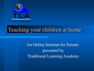 Teaching your children at home An Online Seminar for Parents  presented by Traditional Learning Academy 