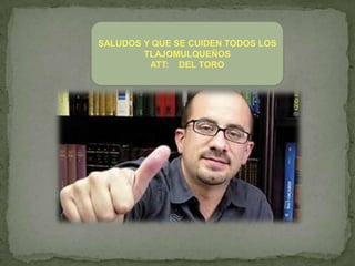 SALUDOS Y QUE SE CUIDEN TODOS LOS
TLAJOMULQUEÑOS
ATT: DEL TORO

 