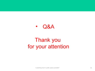 • Q&A
Thank you
for your attention
Is planting food in public space possible? 31
 