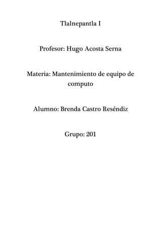 Tlalnepantla I
Profesor: Hugo Acosta Serna
Materia: Mantenimiento de equipo de
computo
Alumno: Brenda Castro Reséndiz
Grupo: 201
 
