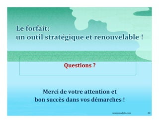 Le forfait:
un outil stratégique et renouvelable !


               Questions ?



       Merci de votre attention et
     bon succès dans vos démarches !

                               www.madelis.com   20
 