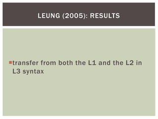 LEUNG (2005): RESULTS




transfer from both the L1 and the L2 in
 L3 syntax
 