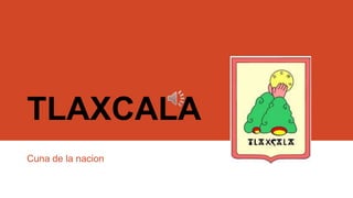 TLAXCALA
Cuna de la nacion