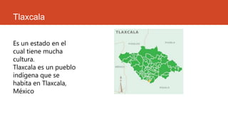 Tlaxcala
Es un estado en el
cual tiene mucha
cultura.
Tlaxcala es un pueblo
indígena que se
habita en Tlaxcala,
México