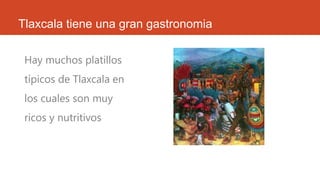 Tlaxcala tiene una gran gastronomia
Hay muchos platillos
típicos de Tlaxcala en
los cuales son muy
ricos y nutritivos