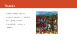 Tlaxcala
Tlaxcala fue uno de los
primeros estados en México
en el que tuvimos el
privilegio de montar a
caballo….