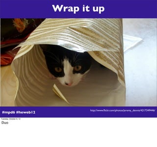 Wrap it up




                                http://www.ﬂickr.com/photos/jeremy_dennis/4217349446/
 #mpd6 #heweb12
Tuesd...