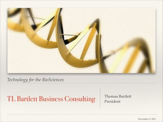 Technology for the BioSciences

TL Bartlett Business Consulting

Thomas Bartlett!
President

November 5, 2013

 
