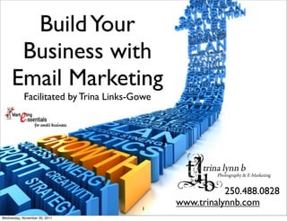 Build Your
      Business with
     Email Marketing
            Facilitated by Trina Links-Gowe




                                                         250.488.0828
                                              www.trinalynnb.com
                                        1
Wednesday, November 30, 2011
 