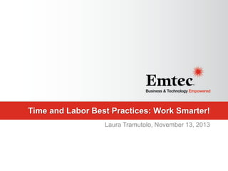 Time and Labor Best Practices: Work Smarter!
Laura Tramutolo, November 13, 2013

 
