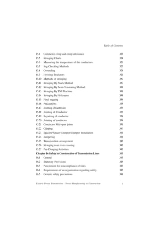 Table of Contents


15.4   Conductor creep and creep allowance                                       323
15.5   Stringing Charts                                                          324
15.6   Measuring the temperature of the conductors                               326
15.7   Sag Checking Methods                                                      327
15.8   Grounding                                                                 328
15.9   Hoisting Insulators                                                       329
15.10 Methods of stringing                                                       330
15.11 Stringing By Slack Method                                                  330
15.12 Stringing By Semi-Tensioning Method:                                       331
15.13 Stringing By TSE Machine                                                   331
15.14 Stringing By Helicopter                                                    334
15.15 Final sagging                                                              334
15.16 Precautions                                                                335
15.17 Jointing of Earthwire                                                      336
15.18 Jointing of Conductor                                                      337
15.19 Repairing of conductor                                                     338
15.20 Jointing of conductor                                                      338
15.21 Conductor Mid-span joints                                                  339
15.22 Clipping                                                                   340
15.23 Spacers/ Spacer-Damper/ Damper Installation                                341
15.24 Jumpering                                                                  341
15.25 Transposition arrangement                                                  342
15.26 Stringing over river crossing                                              343
15.27 Pre-Charging Activities                                                    343
Chapter 16 Safety in Construction of Transmission Lines                          345
16.1   General                                                                   345
16.2   Statutory Provisions                                                      345
16.3   Punishment for noncompliance of rules                                     347
16.4   Requirements of an organization regarding safety                          347
16.5   Generic safety precautions                                                348


Electric Power Transmission - Tower Manufacturing to Construction                   x
 