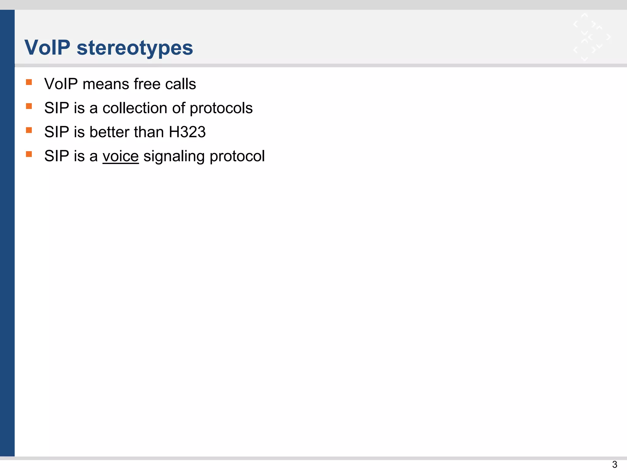 3
VoIP stereotypes
 VoIP means free calls
 SIP is a collection of protocols
 SIP is better than H323
 SIP is a voice signaling protocol
 