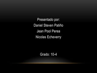 Presentado por:
Daniel Steven Patiño
  Jean Pool Perea
 Nicolas Echeverry



    Grado: 10-4
 