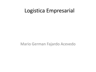 Logistica Empresarial




Mario German Fajardo Acevedo
 