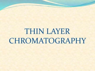 THIN LAYER
CHROMATOGRAPHY
 