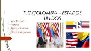 TLC COLOMBIA – ESTADOS
UNIDOS• Aprobación
• Historia
• Efectos Positivos
• Efectos Negativos
 