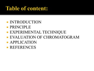  INTRODUCTION
 PRINCIPLE
 EXPERIMENTAL TECHNIQUE
 EVALUATION OF CHROMATOGRAM
 APPLICATION
 REFERENCES
 