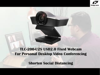 TLC-200-U2S USB2.0 Fixed Webcam
For Personal Desktop Video Conferencing
Shorten Social Distancing
 