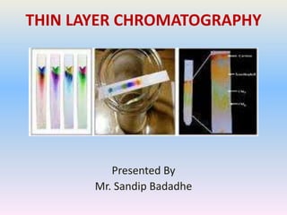THIN LAYER CHROMATOGRAPHY
Presented By
Mr. Sandip Badadhe
 