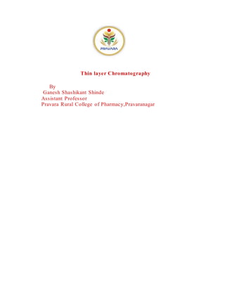 Thin layer Chromatography
By
Ganesh Shashikant Shinde
Assistant Professor
Pravara Rural College of Pharmacy,Pravaranagar
 