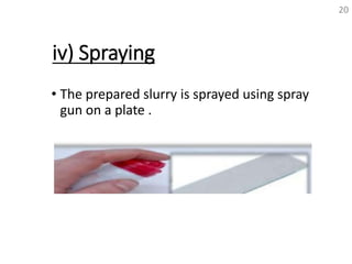 iv) Spraying
• The prepared slurry is sprayed using spray
gun on a plate .
20
 