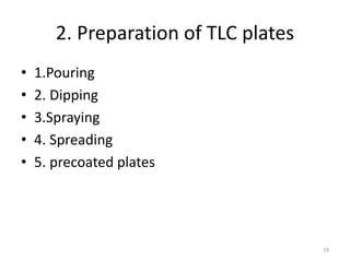 2. Preparation of TLC plates
• 1.Pouring
• 2. Dipping
• 3.Spraying
• 4. Spreading
• 5. precoated plates
19
 