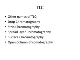 TLC
• Other names of TLC:
• Drop Chromatography
• Strip Chromatography
• Spread layer Chromatography
• Surface Chromatography
• Open Column Chromatography
3
 