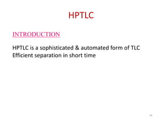 HPTLC
HPTLC is a sophisticated & automated form of TLC
Efficient separation in short time
INTRODUCTION
44
 