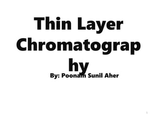 Thin Layer
Chromatograp
hy
1
By: Poonam Sunil Aher
 