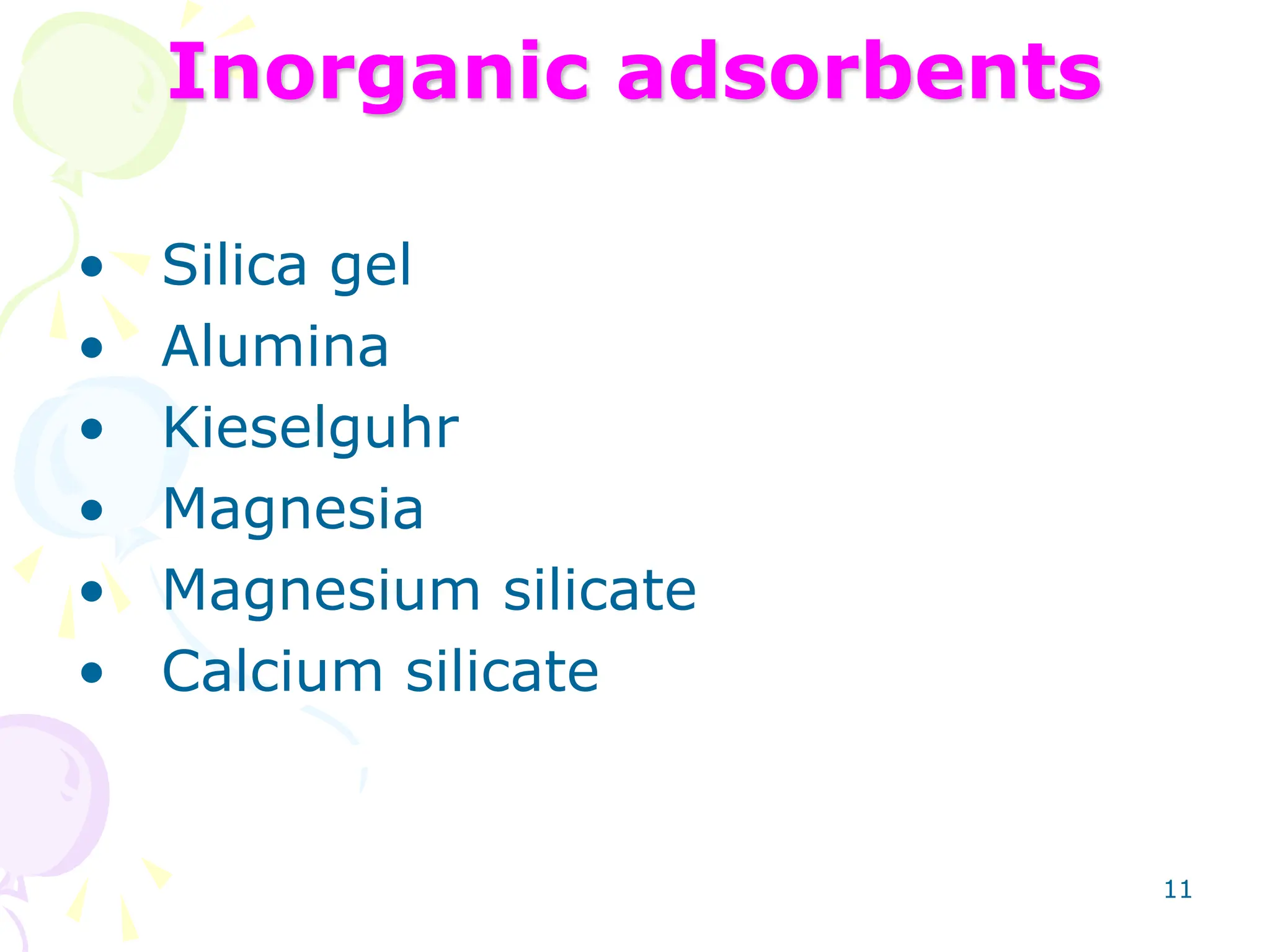 11
• Silica gel
• Alumina
• Kieselguhr
• Magnesia
• Magnesium silicate
• Calcium silicate
Inorganic adsorbents
 