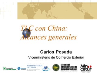 TLC con China:
Alcances generales
Carlos Posada
Viceministerio de Comercio Exterior

 