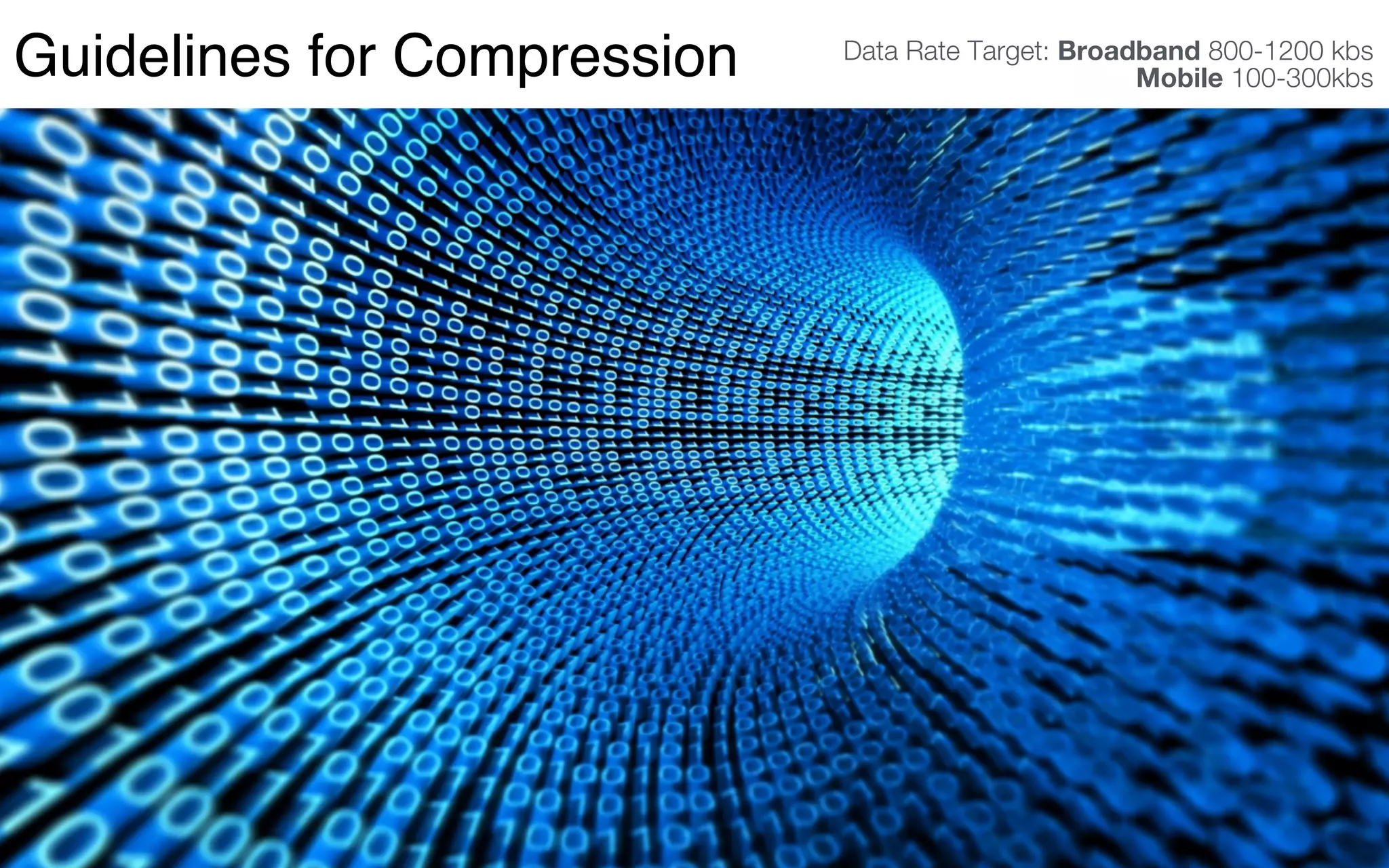Data Rate Target: Broadband 800-1200 kbs  
Mobile 100-300kbsGuidelines for Compression
 