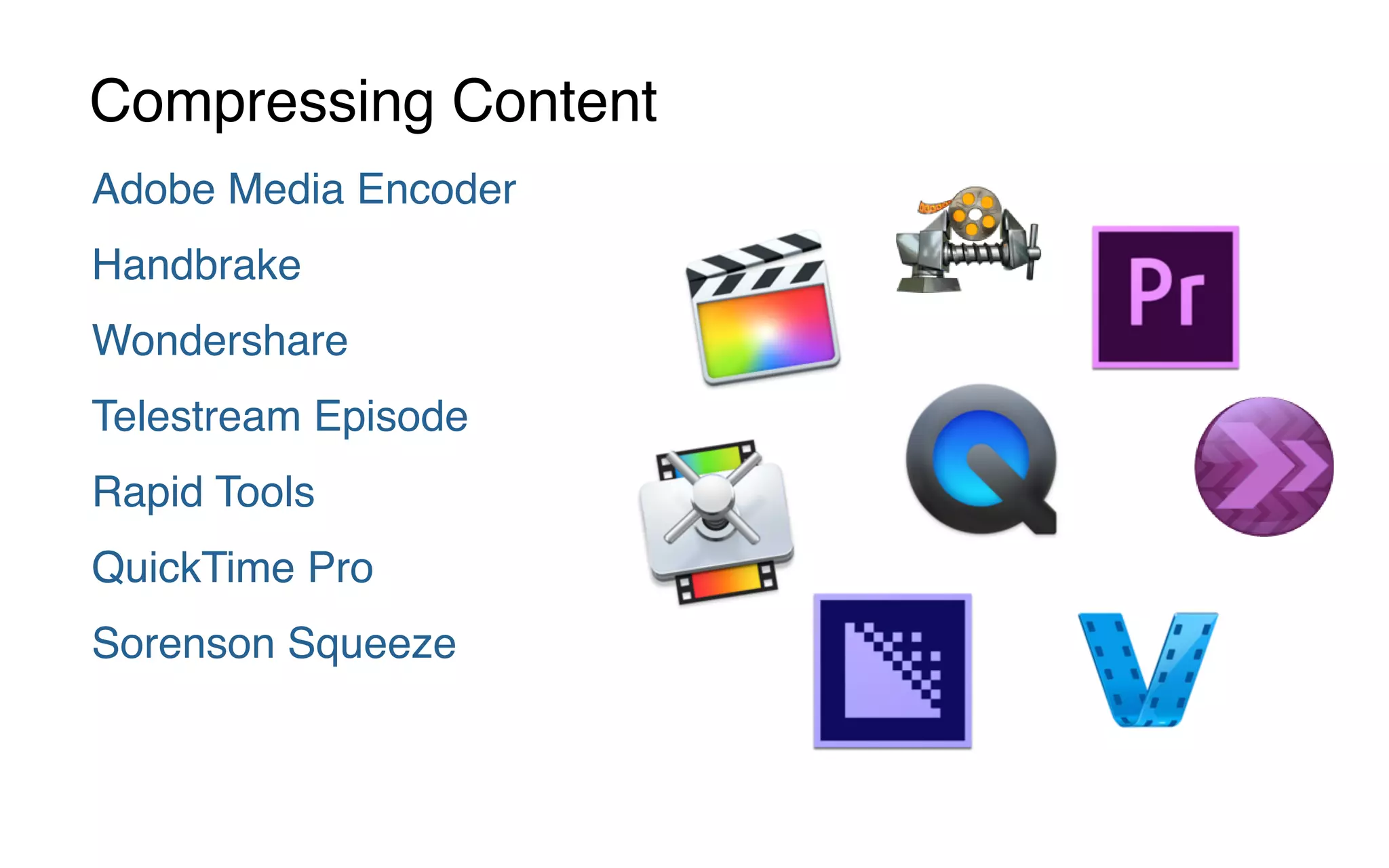 Adobe Media Encoder
Handbrake
Wondershare
Telestream Episode
Rapid Tools
QuickTime Pro
Sorenson Squeeze
Compressing Content
 