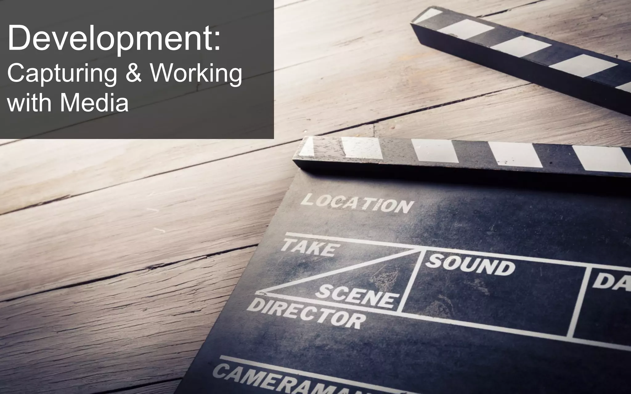 Development:
Capturing & Working
with Media
 