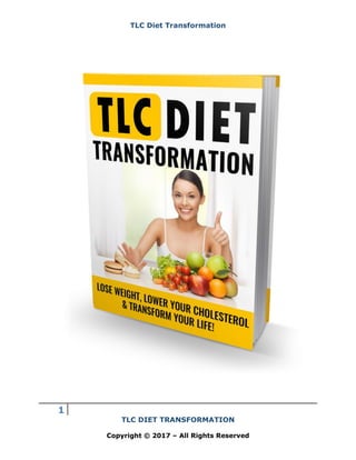TLC Diet Transformation
1
TLC DIET TRANSFORMATION
Copyright © 2017 – All Rights Reserved
 