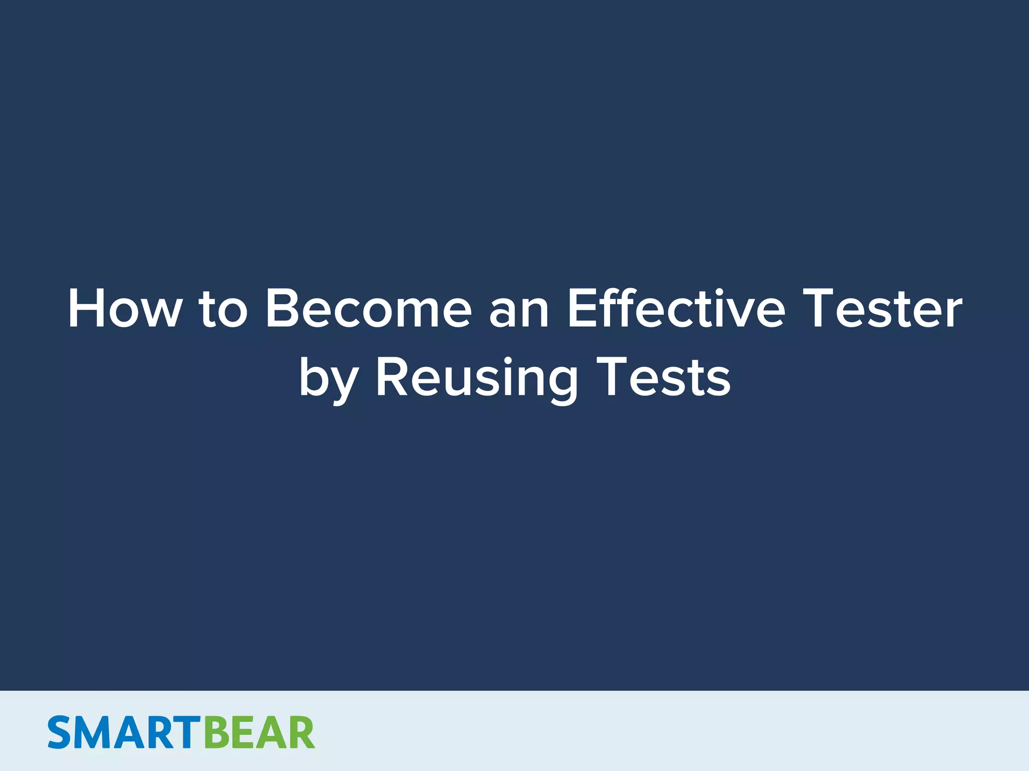 How to Become an Eﬀective Tester
by Reusing Tests
 