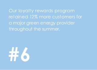 Our loyalty rewards program
retained 12% more customers for
a major green energy provider
throughout the summer.
#6
 