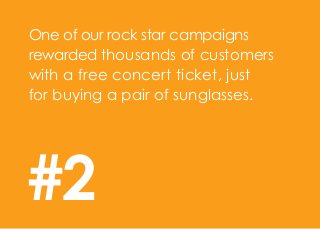 One of our rock star campaigns
rewarded thousands of customers
with a free concert ticket, just
for buying a pair of sunglasses.
#2
 