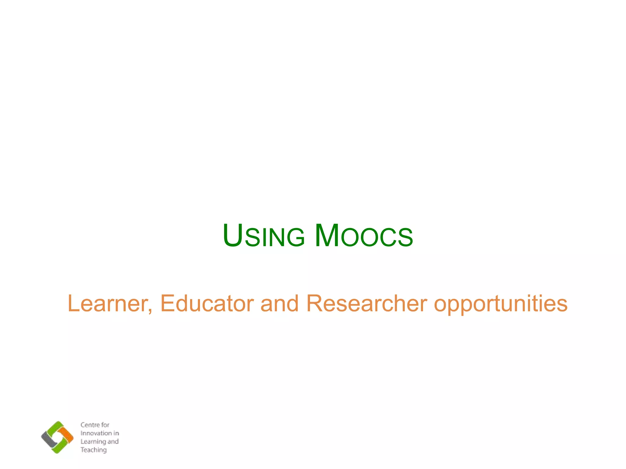 Learner, Educator and Researcher opportunities
USING MOOCS
 