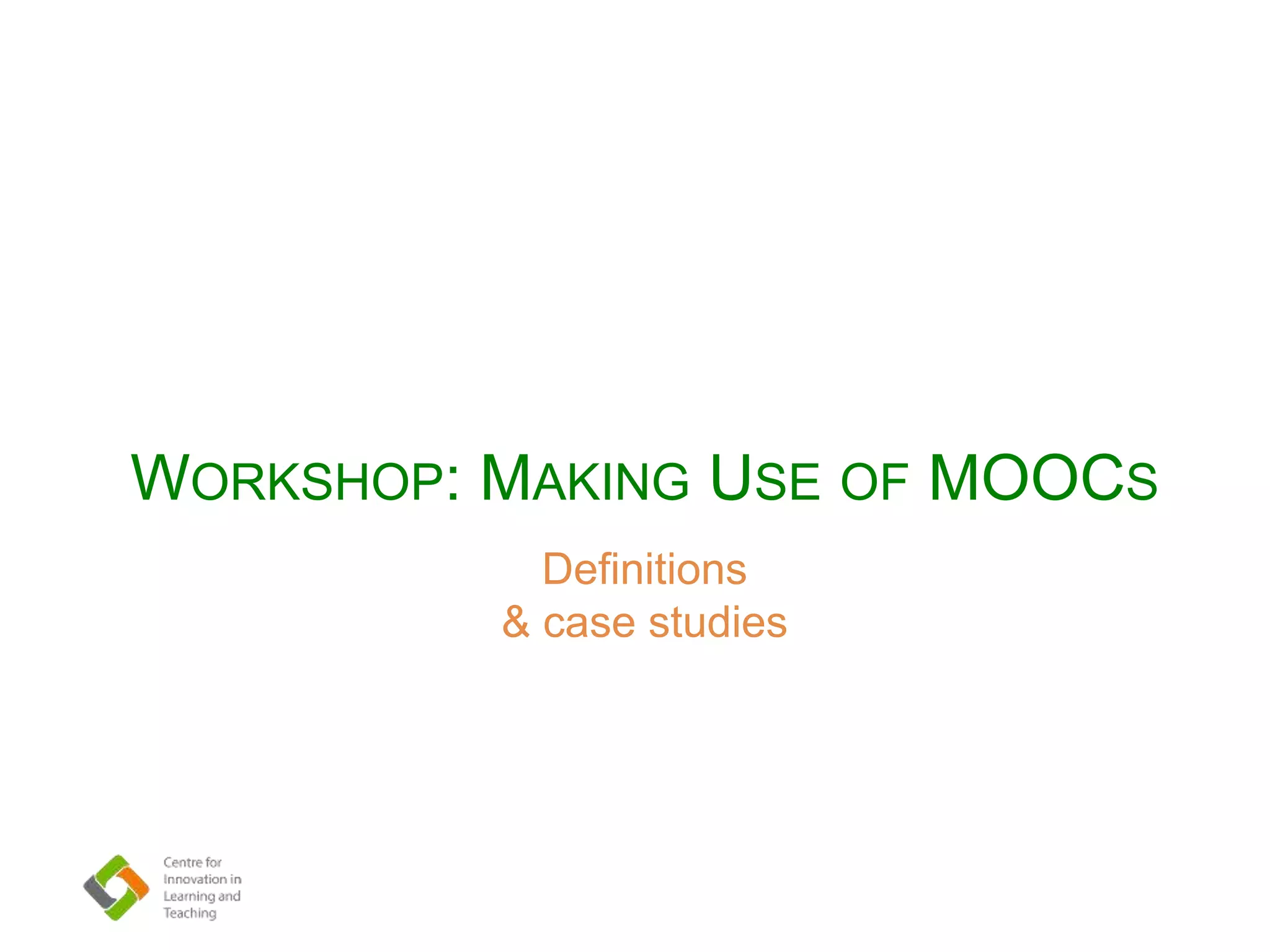 Definitions
& case studies
WORKSHOP: MAKING USE OF MOOCS
 