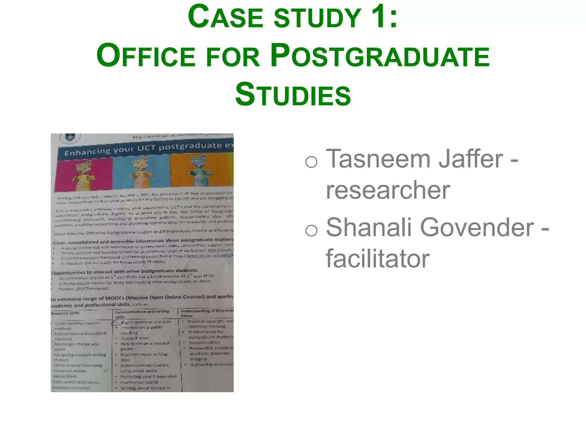 CASE STUDY 1:
OFFICE FOR POSTGRADUATE
STUDIES
o Tasneem Jaffer -
researcher
o Shanali Govender -
facilitator
 