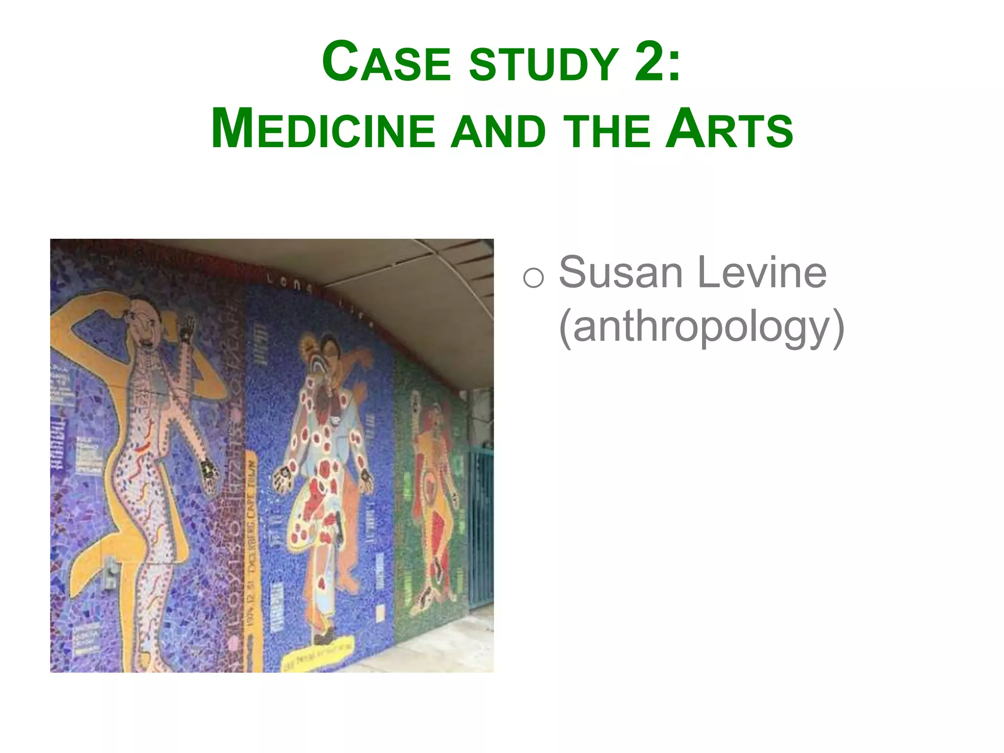 CASE STUDY 2:
MEDICINE AND THE ARTS
o Susan Levine
(anthropology)
 