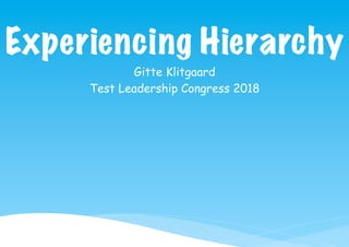 Experiencing Hierarchy
Gitte Klitgaard
Test Leadership Congress 2018
 