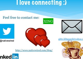 I love connecting :)
gitte.klitgaard@yahoo.d
Feel free to contact me:
http://www.nativewired.com/blog/
XING