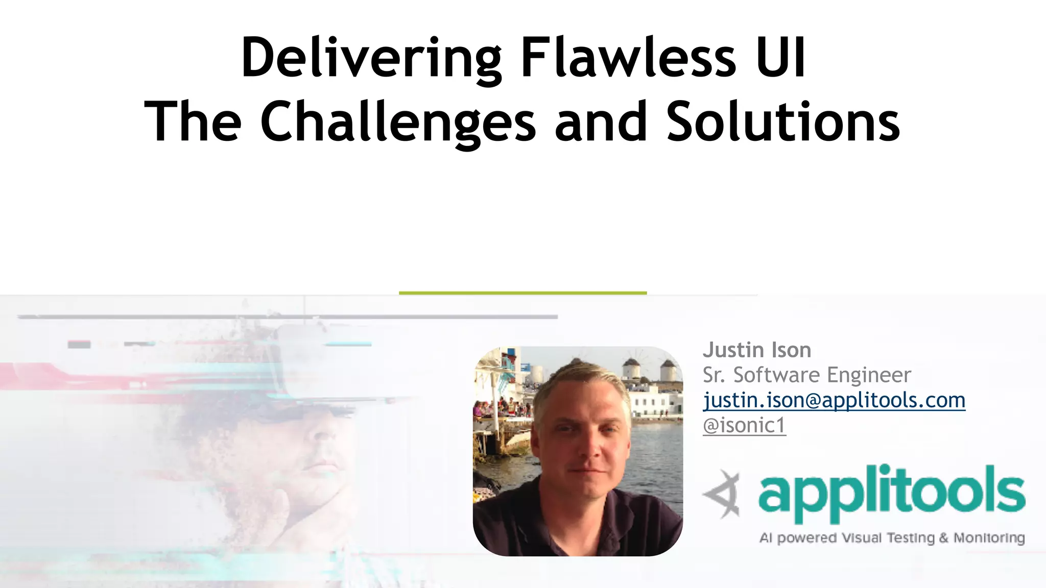Justin Ison
Sr. Software Engineer
justin.ison@applitools.com
@isonic1
Delivering Flawless UI
The Challenges and Solutions
 