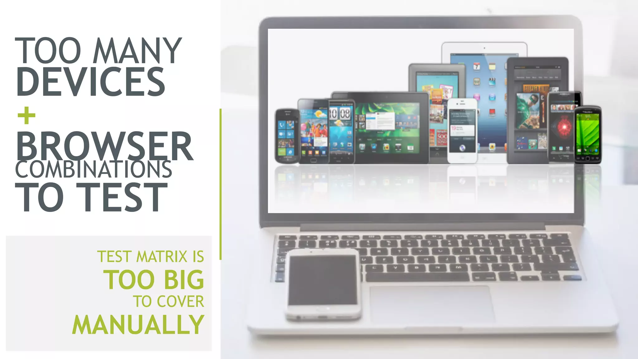 TOO MANY
DEVICES 
+ 
BROWSERCOMBINATIONS 
TO TEST
TEST MATRIX IS
TOO BIG
TO COVER
MANUALLY
 