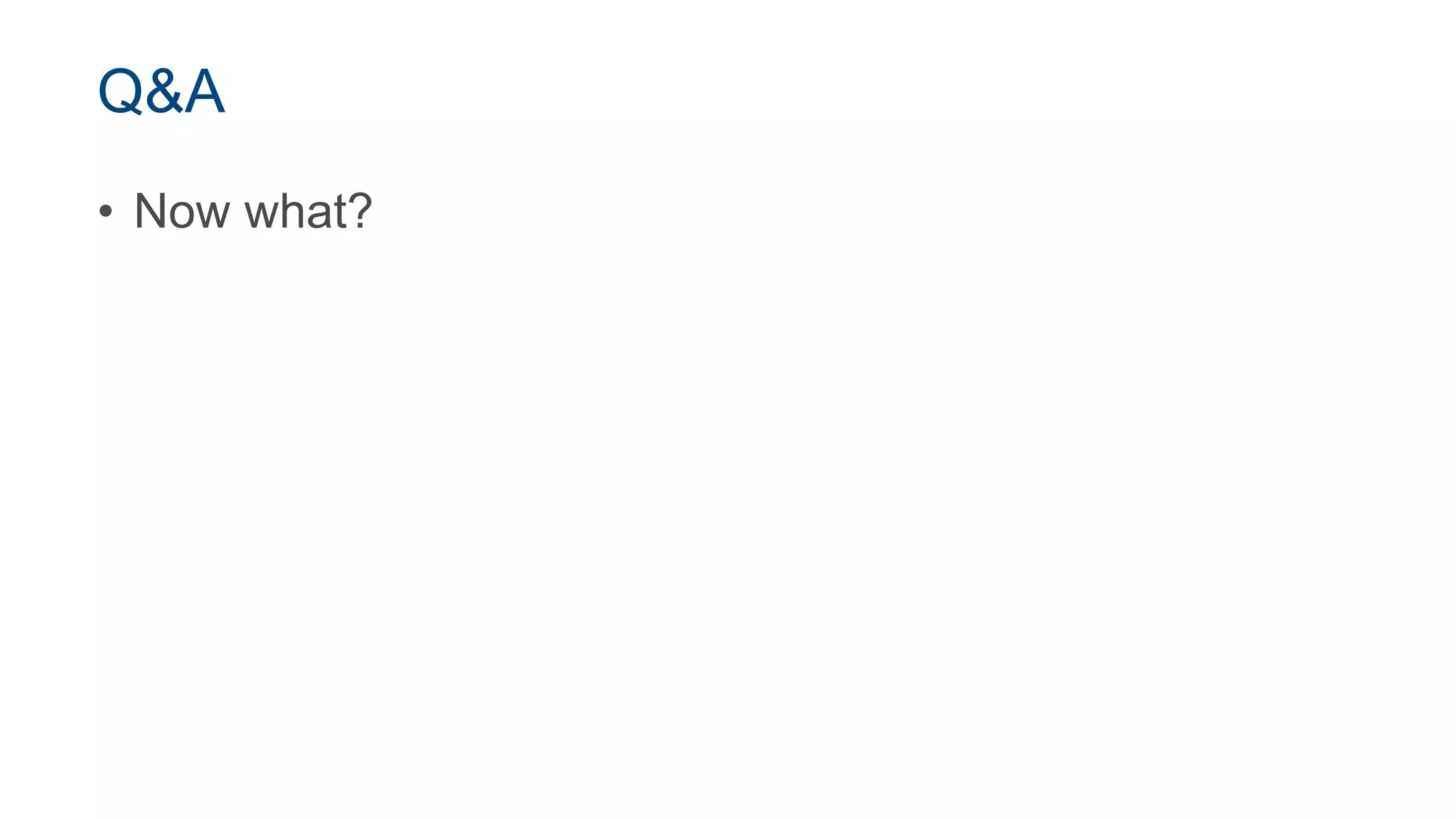 Q&A
• Now what?
 